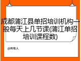 成都蒲江县单招培训机构一般每天上几节课(蒲江单招培训课程数)