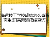 海运技工学校成绩怎么查职高生(职高海运成绩查询)