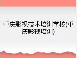 重庆影视技术培训学校(重庆影视培训)