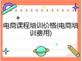 电商课程培训价格(电商培训费用)