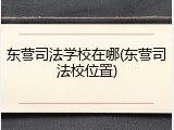 东营司法学校在哪(东营司法校位置)