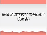 绿城足球学校的宿舍(绿足校宿舍)