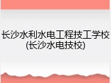长沙水利水电工程技工学校(长沙水电技校)