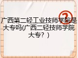 广西第二轻工业技师学院是大专吗(广西二轻技师学院大专？)