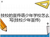 技校的宣传语少年学校怎么写(技校少年宣传)