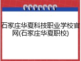 石家庄华夏科技职业学校官网(石家庄华夏职校)