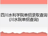 四川水利学院单招录取查询(川水院单招查询)