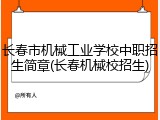 长春市机械工业学校中职招生简章(长春机械校招生)