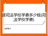 读司法学校学费多少钱(司法学校学费)