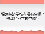 福建经济学校有没有空调("福建经济学校空调")