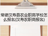 常德汉寿县农业职高学校怎么报名(汉寿农职高报名)