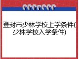 登封市少林学校上学条件(少林学校入学条件)