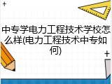 中专学电力工程技术学校怎么样(电力工程技术中专如何)