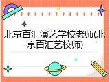 北京百汇演艺学校老师(北京百汇艺校师)