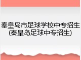 秦皇岛市足球学校中专招生(秦皇岛足球中专招生)