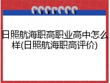 日照航海职高职业高中怎么样(日照航海职高评价)