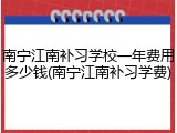南宁江南补习学校一年费用多少钱(南宁江南补习学费)