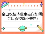 金山农校毕业生去向如何(金山农校毕业去向)