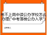 考不上高中读公办学校怎么办理("中考落榜公办入学")