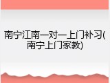 南宁江南一对一上门补习(南宁上门家教)