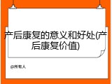 产后康复的意义和好处(产后康复价值)