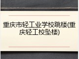 重庆市轻工业学校跳楼(重庆轻工校坠楼)