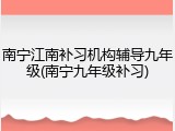 南宁江南补习机构辅导九年级(南宁九年级补习)