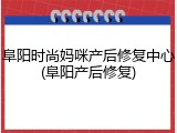 阜阳时尚妈咪产后修复中心(阜阳产后修复)