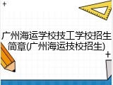 广州海运学校技工学校招生简章(广州海运技校招生)