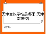 天津贵族学校是哪里(天津贵族校)