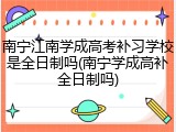 南宁江南学成高考补习学校是全日制吗(南宁学成高补全日制吗)