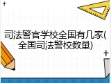 司法警官学校全国有几家(全国司法警校数量)