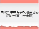 西北外事中专学校电话号码(西北外事中专电话)