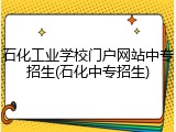 石化工业学校门户网站中专招生(石化中专招生)