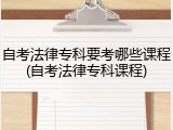 自考法律专科要考哪些课程(自考法律专科课程)