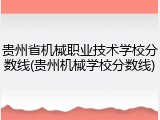 贵州省机械职业技术学校分数线(贵州机械学校分数线)