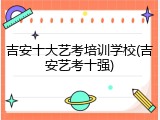 吉安十大艺考培训学校(吉安艺考十强)