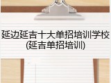 延边延吉十大单招培训学校(延吉单招培训)