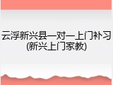 云浮新兴县一对一上门补习(新兴上门家教)
