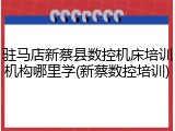 驻马店新蔡县数控机床培训机构哪里学(新蔡数控培训)