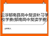 云浮郁南县高中复读补习学校学费(郁南高中复读学费)