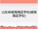 山东省威海海运学校(威海海运学校)