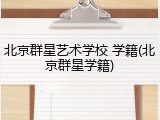 北京群星艺术学校 学籍(北京群星学籍)