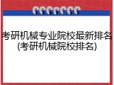 考研机械专业院校最新排名(考研机械院校排名)