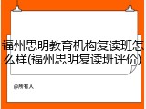 福州思明教育机构复读班怎么样(福州思明复读班评价)