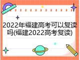 2022年福建高考可以复读吗(福建2022高考复读)