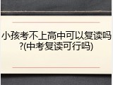 小孩考不上高中可以复读吗?(中考复读可行吗)