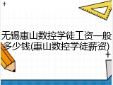 无锡惠山数控学徒工资一般多少钱(惠山数控学徒薪资)