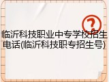 临沂科技职业中专学校招生电话(临沂科技职专招生号)