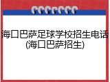 海口巴萨足球学校招生电话(海口巴萨招生)